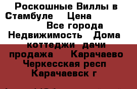 Роскошные Виллы в Стамбуле  › Цена ­ 29 500 000 - Все города Недвижимость » Дома, коттеджи, дачи продажа   . Карачаево-Черкесская респ.,Карачаевск г.